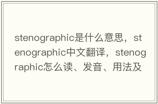 stenographic是什么意思，stenographic中文翻譯，stenographic怎么讀、發(fā)音、用法及例句