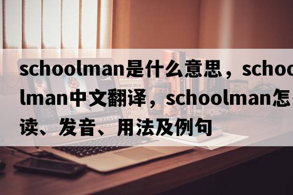 schoolman是什么意思，schoolman中文翻譯，schoolman怎么讀、發(fā)音、用法及例句