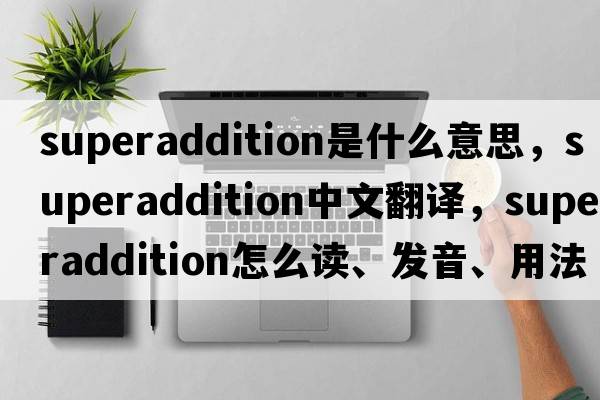superaddition是什么意思，superaddition中文翻譯，superaddition怎么讀、發(fā)音、用法及例句