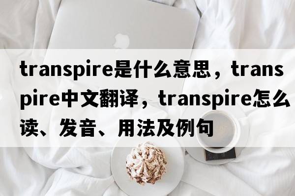 transpire是什么意思，transpire中文翻譯，transpire怎么讀、發(fā)音、用法及例句