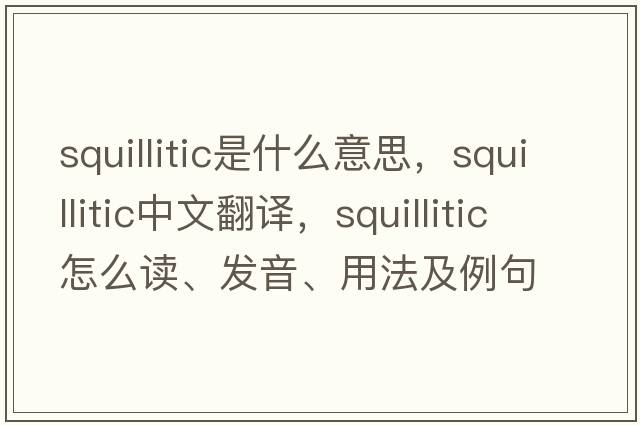 squillitic是什么意思，squillitic中文翻譯，squillitic怎么讀、發(fā)音、用法及例句