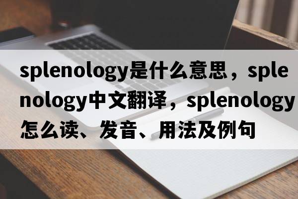 splenology是什么意思，splenology中文翻譯，splenology怎么讀、發(fā)音、用法及例句