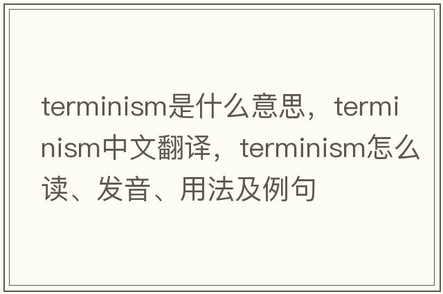 terminism是什么意思，terminism中文翻譯，terminism怎么讀、發(fā)音、用法及例句