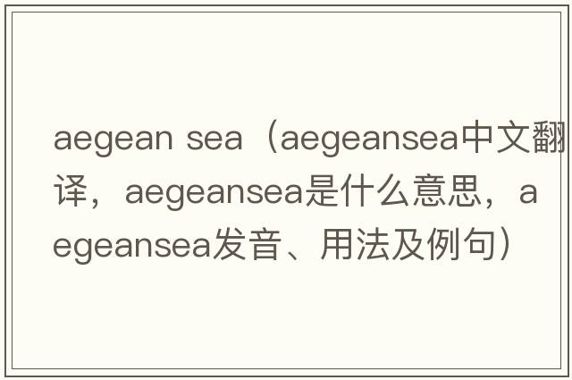 aegean sea（aegeansea中文翻譯，aegeansea是什么意思，aegeansea發(fā)音、用法及例句）