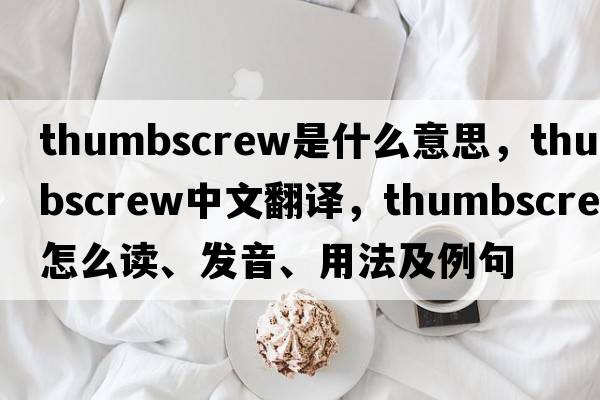 thumbscrew是什么意思，thumbscrew中文翻譯，thumbscrew怎么讀、發(fā)音、用法及例句