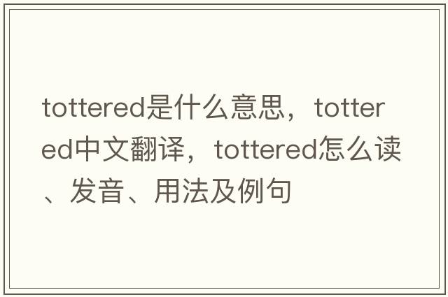 tottered是什么意思，tottered中文翻譯，tottered怎么讀、發(fā)音、用法及例句