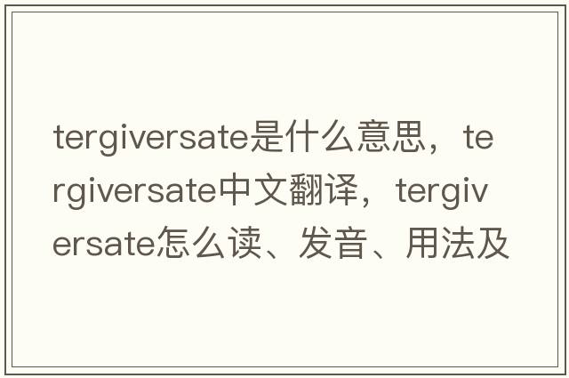 tergiversate是什么意思，tergiversate中文翻譯，tergiversate怎么讀、發(fā)音、用法及例句