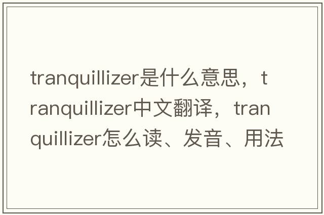 tranquillizer是什么意思，tranquillizer中文翻譯，tranquillizer怎么讀、發(fā)音、用法及例句