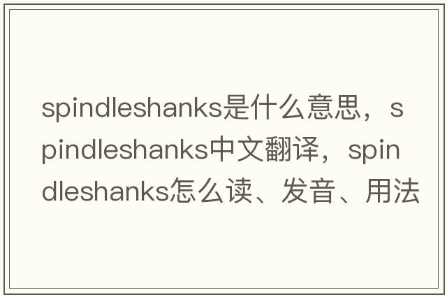 spindleshanks是什么意思，spindleshanks中文翻譯，spindleshanks怎么讀、發(fā)音、用法及例句