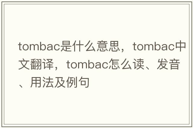 tombac是什么意思，tombac中文翻譯，tombac怎么讀、發(fā)音、用法及例句