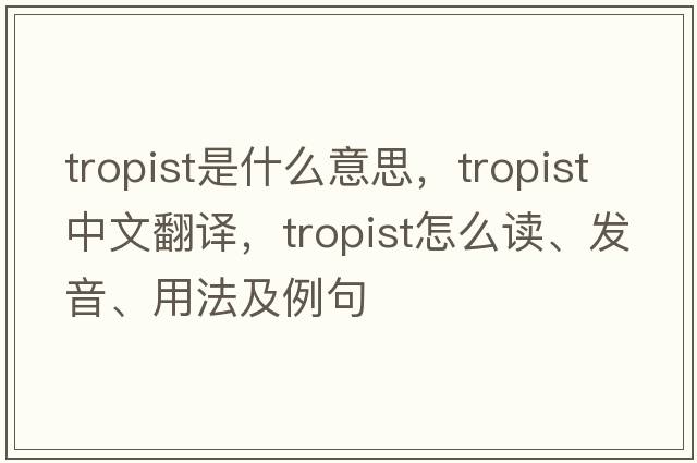 tropist是什么意思，tropist中文翻譯，tropist怎么讀、發(fā)音、用法及例句