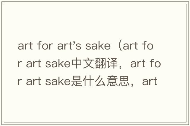 art for art's sake（art for art sake中文翻譯，art for art sake是什么意思，art for art sake發(fā)音、用法及例句）