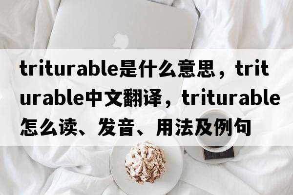 triturable是什么意思，triturable中文翻譯，triturable怎么讀、發(fā)音、用法及例句