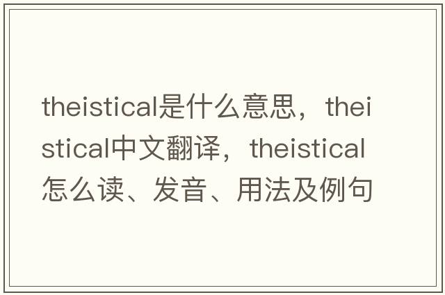theistical是什么意思，theistical中文翻譯，theistical怎么讀、發(fā)音、用法及例句