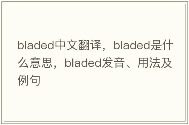 bladed中文翻譯，bladed是什么意思，bladed發(fā)音、用法及例句