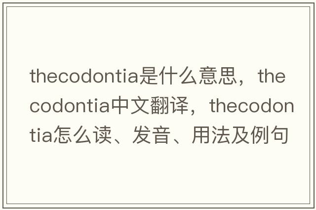 Thecodontia是什么意思，Thecodontia中文翻譯，Thecodontia怎么讀、發(fā)音、用法及例句