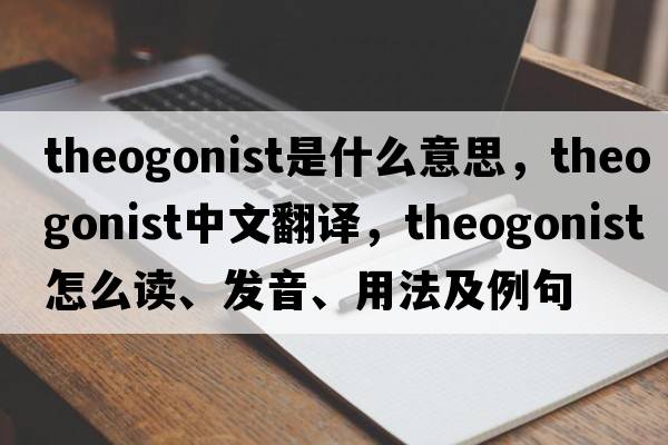 theogonist是什么意思，theogonist中文翻譯，theogonist怎么讀、發(fā)音、用法及例句
