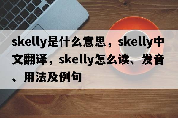 Skelly是什么意思，Skelly中文翻譯，Skelly怎么讀、發(fā)音、用法及例句