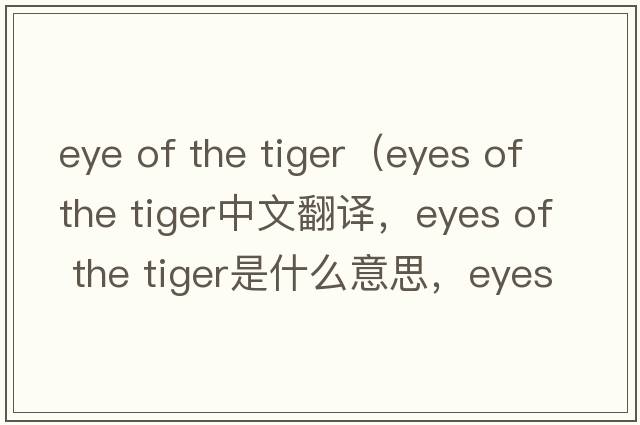 eye of the tiger（eyes of the tiger中文翻譯，eyes of the tiger是什么意思，eyes of the tiger發(fā)音、用法及例句）