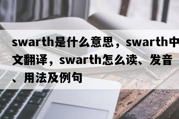 swarth是什么意思，swarth中文翻譯，swarth怎么讀、發(fā)音、用法及例句