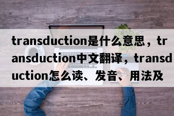 transduction是什么意思，transduction中文翻譯，transduction怎么讀、發(fā)音、用法及例句