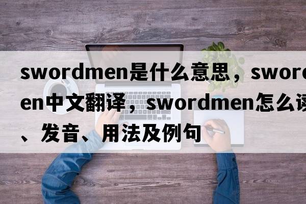swordmen是什么意思，swordmen中文翻譯，swordmen怎么讀、發(fā)音、用法及例句