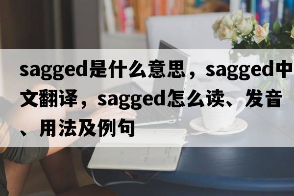 sagged是什么意思，sagged中文翻譯，sagged怎么讀、發(fā)音、用法及例句