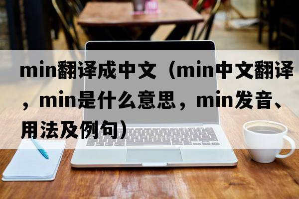 min翻譯成中文（min中文翻譯，min是什么意思，min發(fā)音、用法及例句）