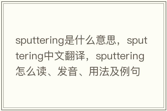 sputtering是什么意思，sputtering中文翻譯，sputtering怎么讀、發(fā)音、用法及例句