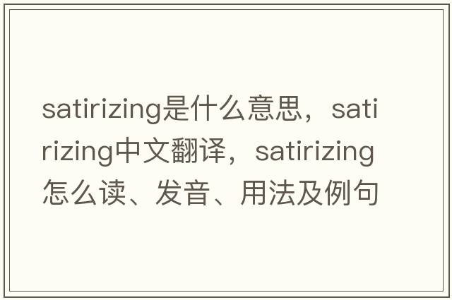 satirizing是什么意思，satirizing中文翻譯，satirizing怎么讀、發(fā)音、用法及例句