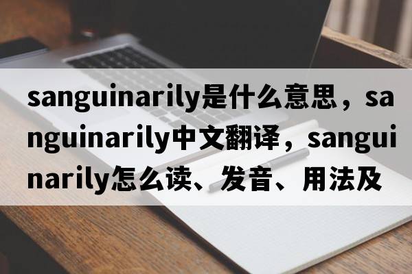 sanguinarily是什么意思，sanguinarily中文翻譯，sanguinarily怎么讀、發(fā)音、用法及例句