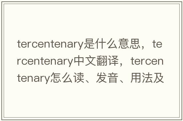 tercentenary是什么意思，tercentenary中文翻譯，tercentenary怎么讀、發(fā)音、用法及例句