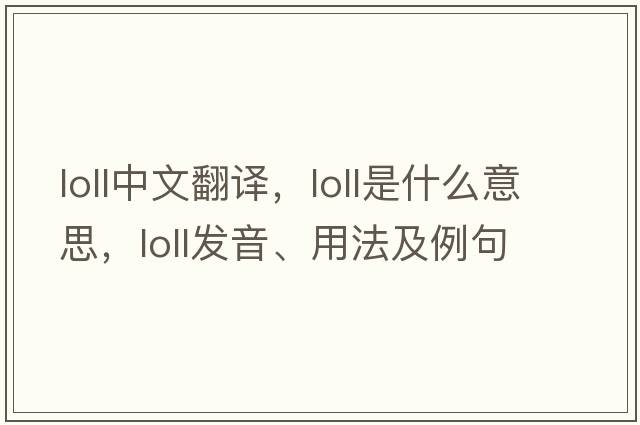 loll中文翻譯，loll是什么意思，loll發(fā)音、用法及例句