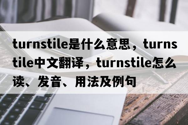turnstile是什么意思，turnstile中文翻譯，turnstile怎么讀、發(fā)音、用法及例句