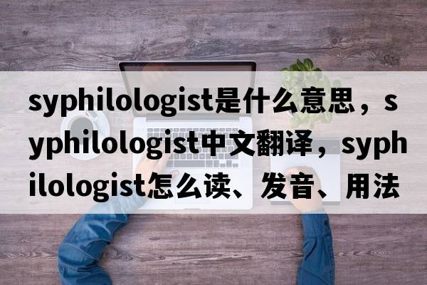 syphilologist是什么意思，syphilologist中文翻譯，syphilologist怎么讀、發(fā)音、用法及例句