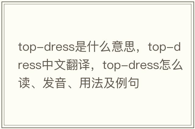 top-dress是什么意思，top-dress中文翻譯，top-dress怎么讀、發(fā)音、用法及例句