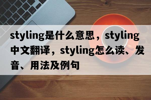 styling是什么意思，styling中文翻譯，styling怎么讀、發(fā)音、用法及例句