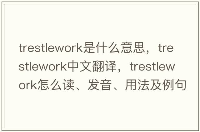 trestlework是什么意思，trestlework中文翻譯，trestlework怎么讀、發(fā)音、用法及例句