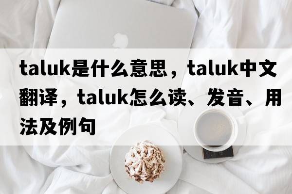 taluk是什么意思，taluk中文翻譯，taluk怎么讀、發(fā)音、用法及例句