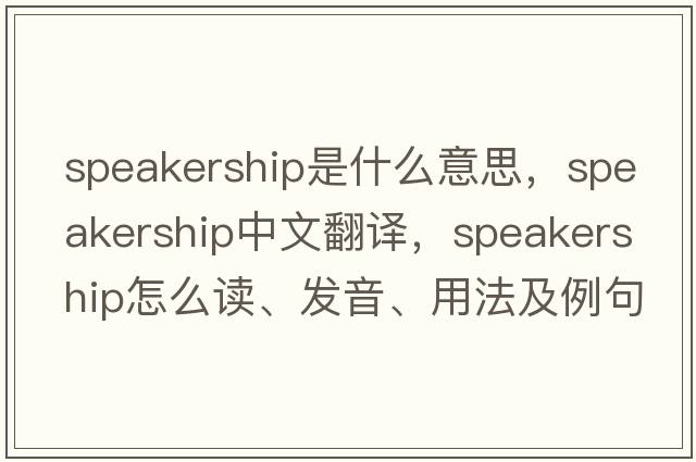 speakership是什么意思，speakership中文翻譯，speakership怎么讀、發(fā)音、用法及例句