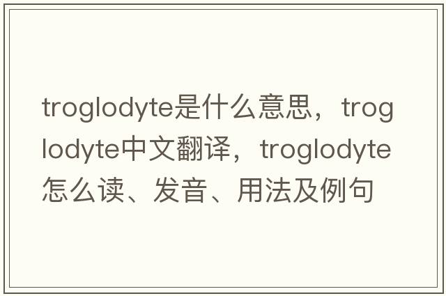 troglodyte是什么意思，troglodyte中文翻譯，troglodyte怎么讀、發(fā)音、用法及例句