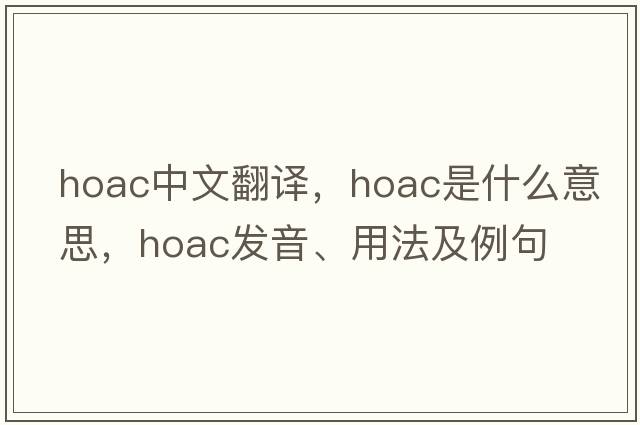 hoac中文翻譯，hoac是什么意思，hoac發(fā)音、用法及例句