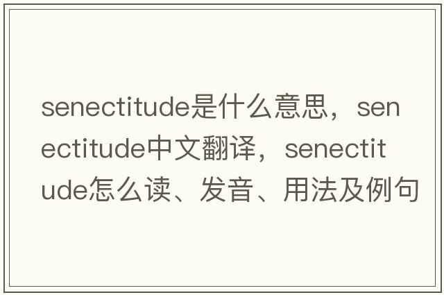 senectitude是什么意思，senectitude中文翻譯，senectitude怎么讀、發(fā)音、用法及例句