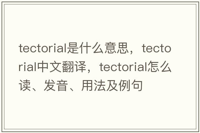 tectorial是什么意思，tectorial中文翻譯，tectorial怎么讀、發(fā)音、用法及例句