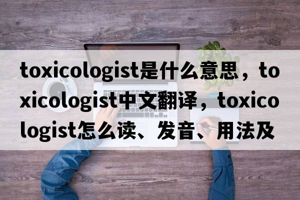 toxicologist是什么意思，toxicologist中文翻譯，toxicologist怎么讀、發(fā)音、用法及例句