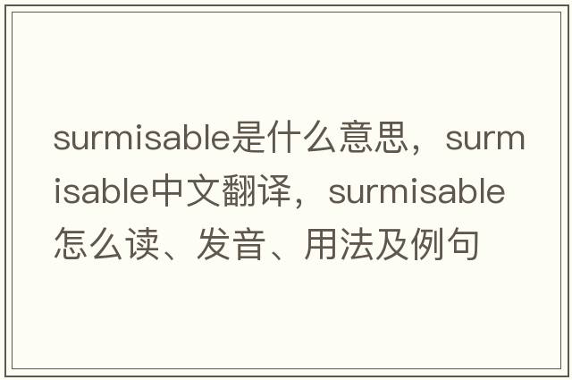 surmisable是什么意思，surmisable中文翻譯，surmisable怎么讀、發(fā)音、用法及例句