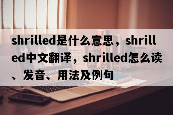 shrilled是什么意思，shrilled中文翻譯，shrilled怎么讀、發(fā)音、用法及例句