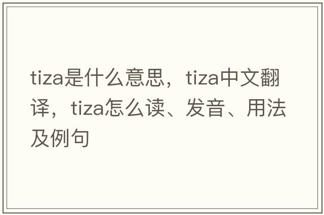 tiza是什么意思，tiza中文翻譯，tiza怎么讀、發(fā)音、用法及例句
