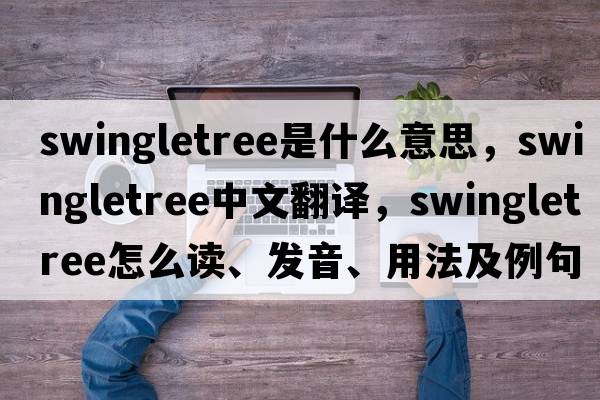swingletree是什么意思，swingletree中文翻譯，swingletree怎么讀、發(fā)音、用法及例句