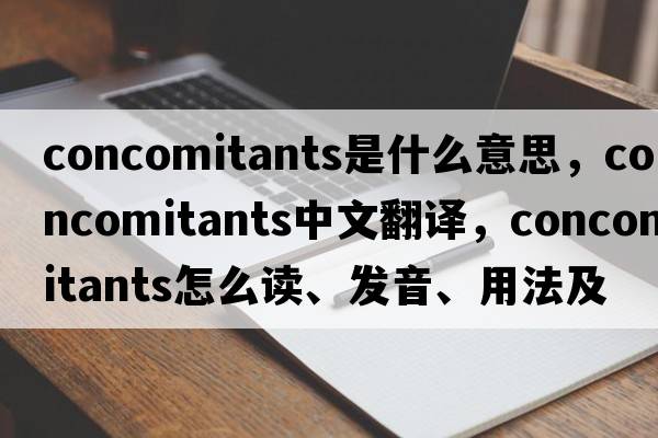concomitants是什么意思，concomitants中文翻譯，concomitants怎么讀、發(fā)音、用法及例句
